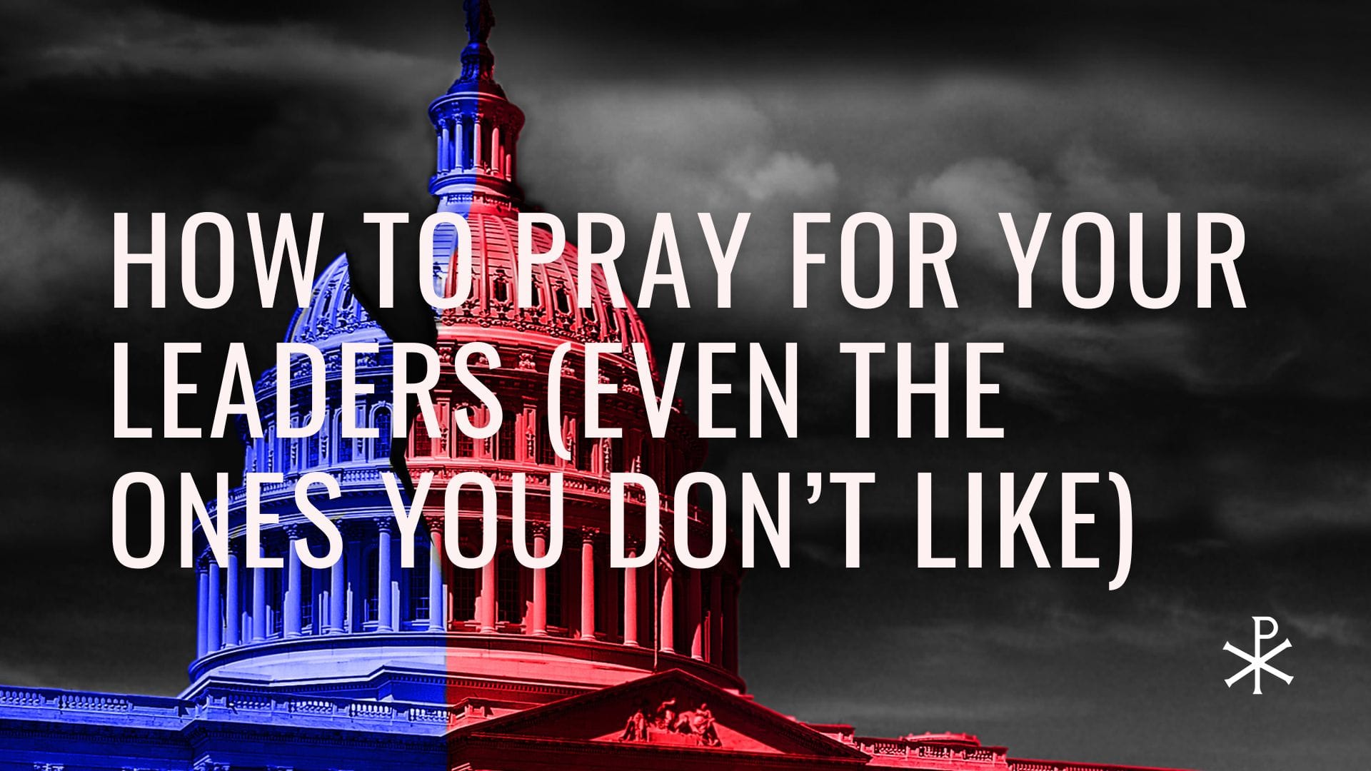 How to Pray for Your Leaders (Even the Ones You Don’t Like)