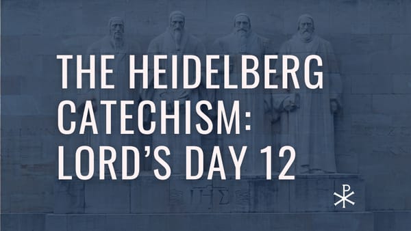 Heidelberg Catechism: Lord’s Day 12