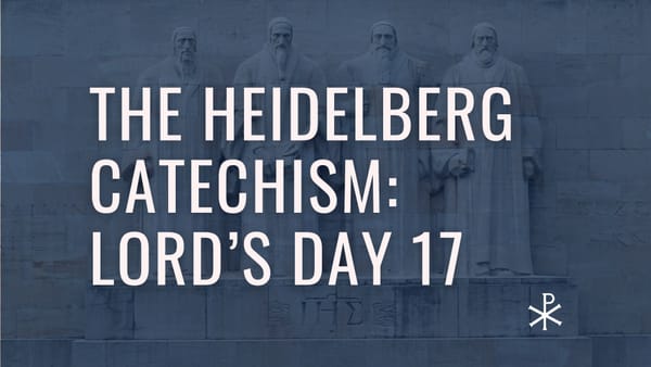 Heidelberg Catechism: Lord’s Day 17