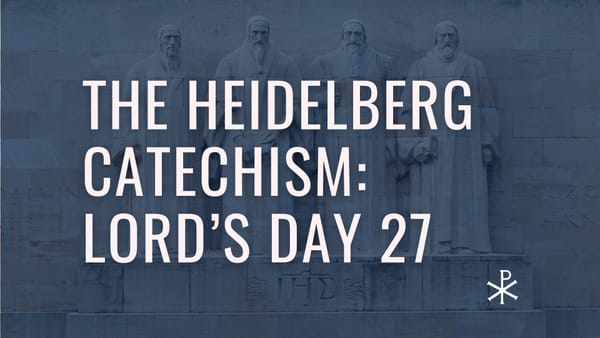 Heidelberg Catechism: Lord’s Day 27