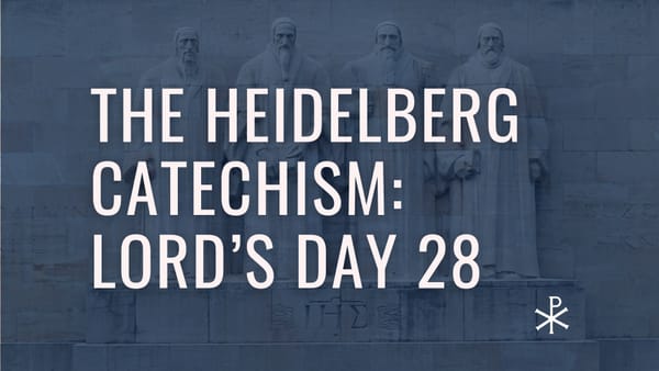 Heidelberg Catechism: Lord’s Day 28