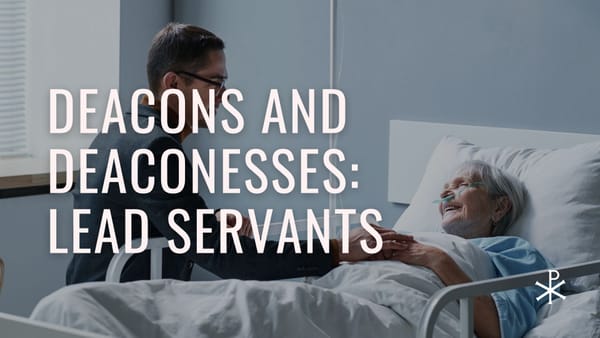 Deacons and Deaconesses: Lead Servants within the Church