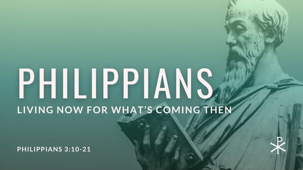 Living Now for What's Coming Then (Philippians 3:10-21)