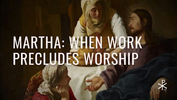 Redeemed Failures, Day 18: Martha – When Work Precludes Worship
